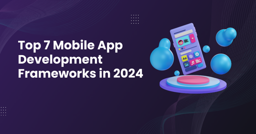 Top 7 Mobile App Development Frameworks in 2024