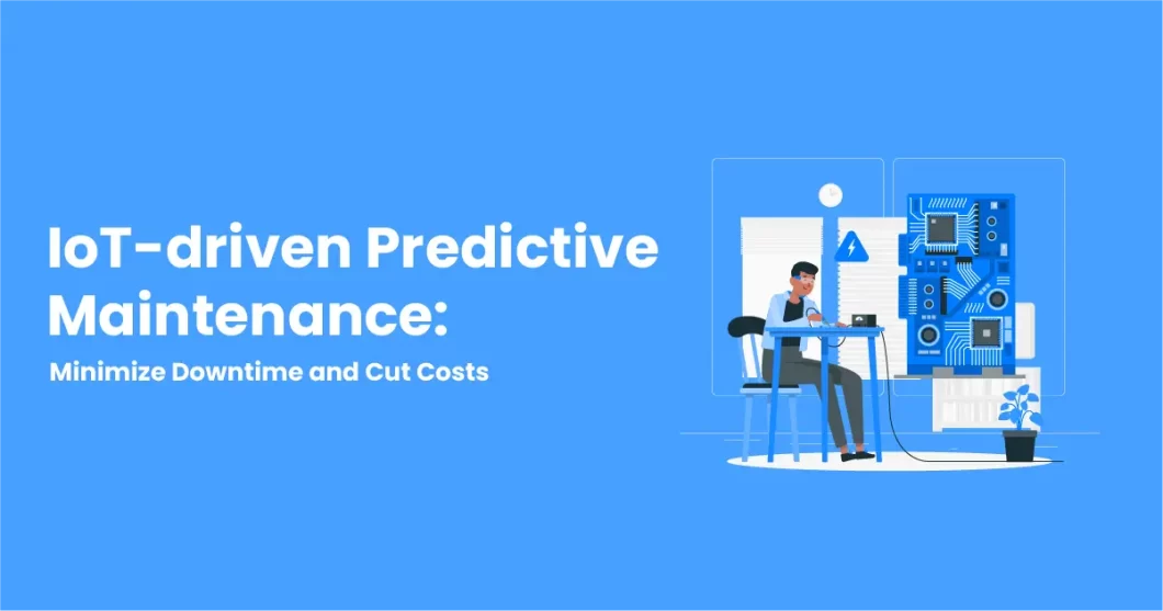 IoT-driven Predictive Maintenance: Minimize Downtime and Cut Costs