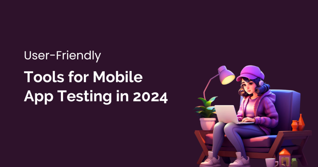 Top User-Friendly Tools for Mobile App Testing in 2024