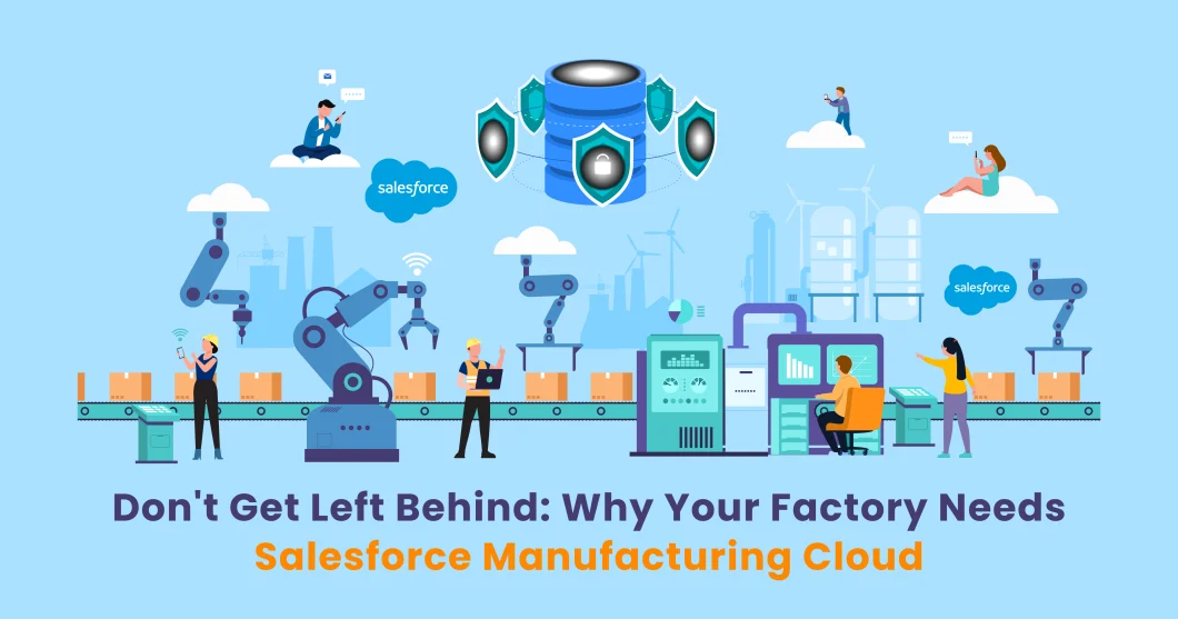 Don’t Get Left Behind: Why Your Factory Needs Salesforce Manufacturing Cloud