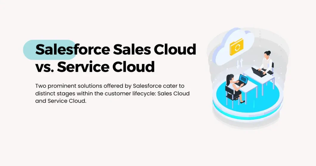 Salesforce Sales Cloud vs. Service Cloud: Tailored Solutions for Customer Journeys
