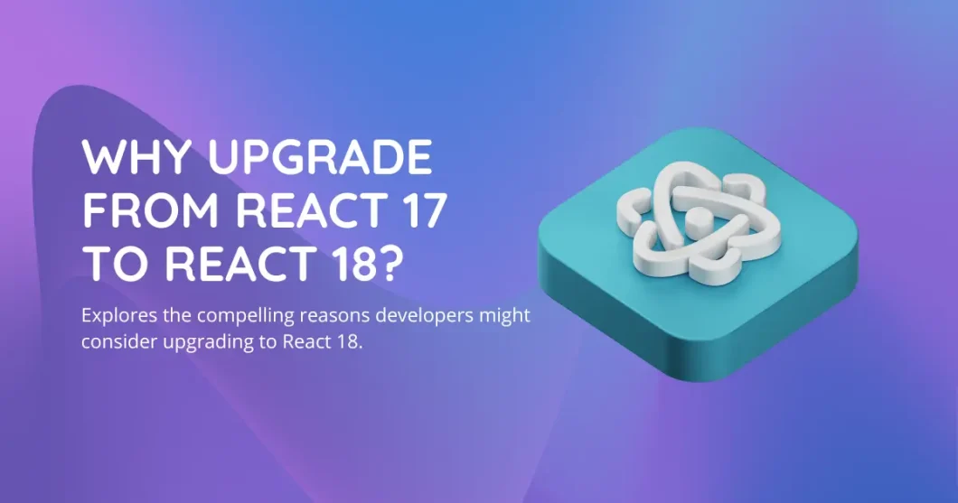 Why upgrade from React 17 to React 18?