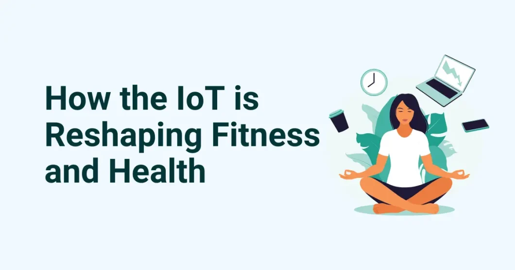 How the Internet of Things is Reshaping Fitness and Health