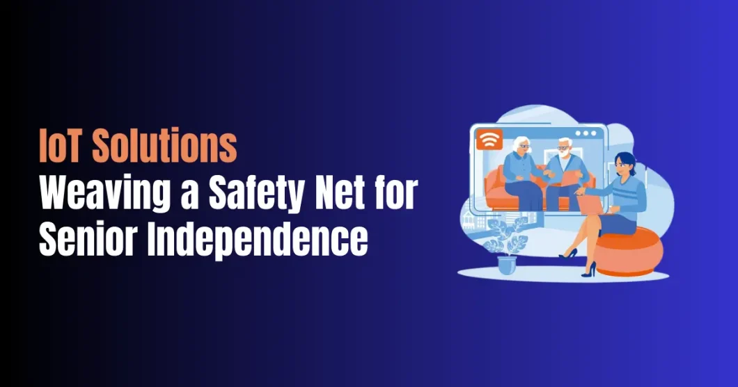 IoT Solutions: Weaving a Safety Net for Senior Independence