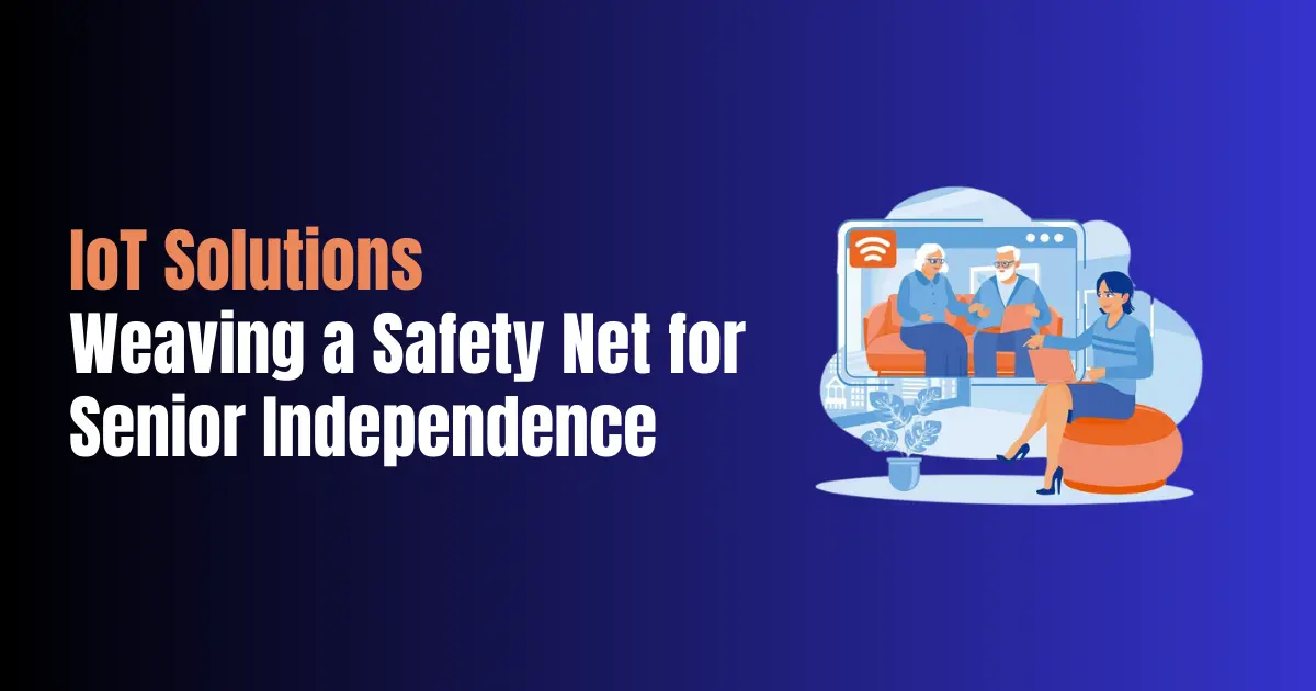 IoT Solutions Weaving a Safety Net for Senior Independence