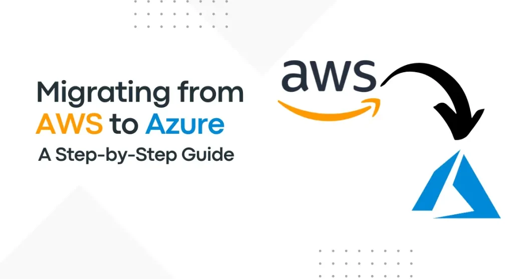 Migrating from AWS to Azure: A Step-by-Step Guide