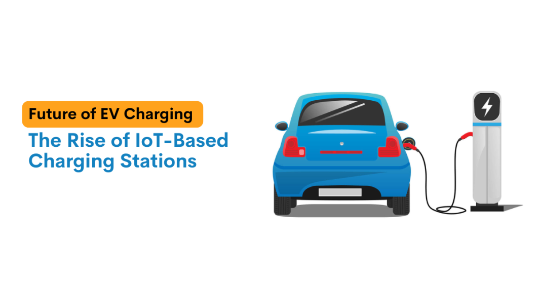 Future of EV Charging: IoT-Based Electric Vehicle Charging Stations