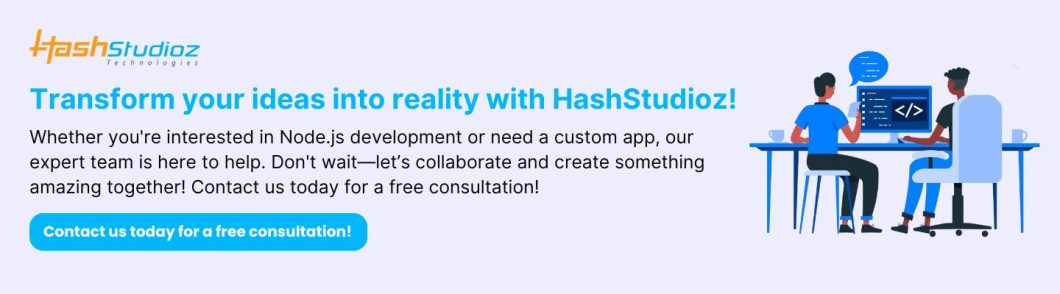 Transform your ideas into reality with HashStudioz!

Whether you're interested in Node.js development or need a custom app, our expert team is here to help. Don't wait—let’s collaborate and create something amazing together! Contact us today for a free consultation!