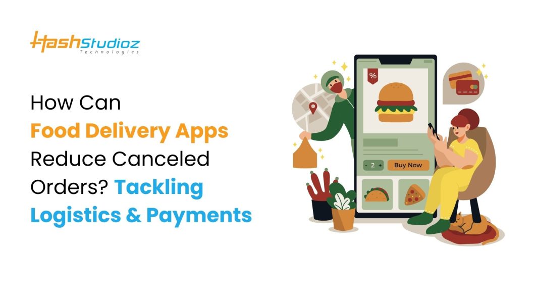 How Can Food Delivery Apps Reduce Canceled Orders? Tackling Logistics & Payments