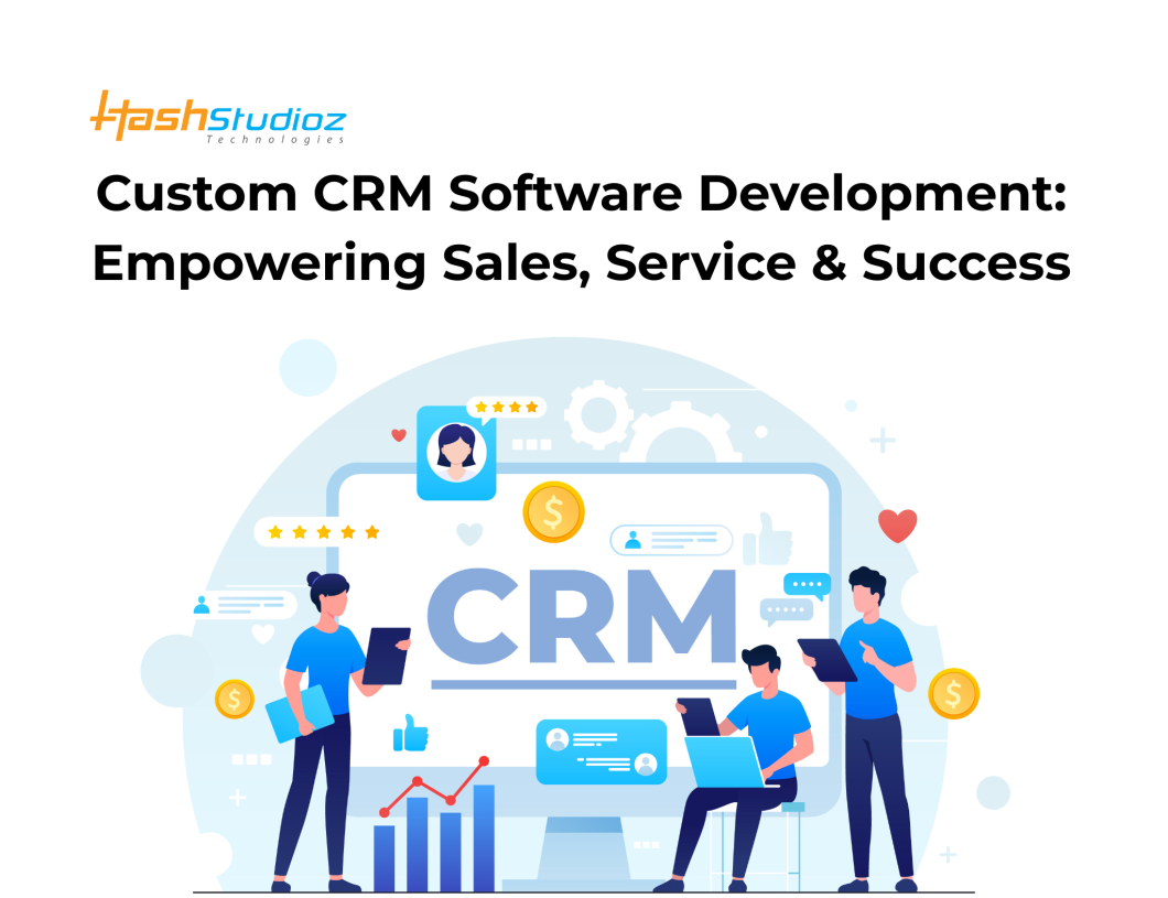 Custom CRM Software Development: Empowering Sales, Service & Success