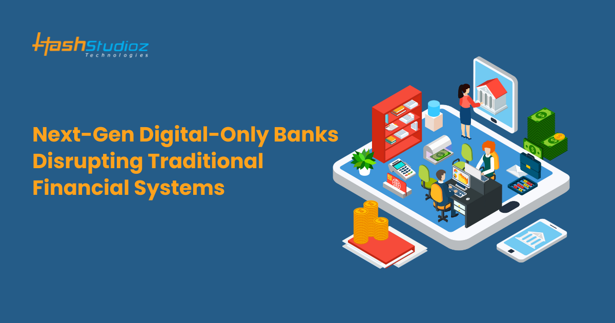 Next-Gen Digital-Only Banks: Disrupting Traditional Financial Systems